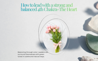 How to lead with a strong and balanced 4th Chakra-The Heart